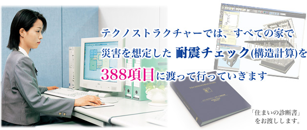 テクノストラクチャーでは、すべての家で災害を想定した耐震チェック（構造計算）を行っていきます。