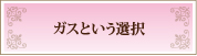 ガスという選択　